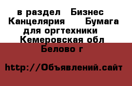  в раздел : Бизнес » Канцелярия »  » Бумага для оргтехники . Кемеровская обл.,Белово г.